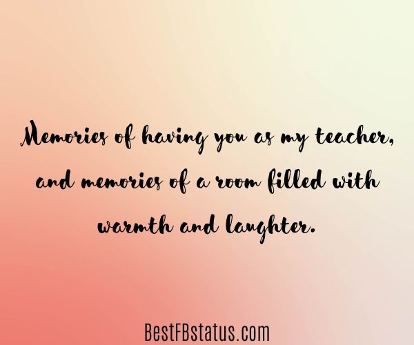 Peach background with the text: "Memories of having you as my teacher, and memories of a room filled with warmth and laughter."
