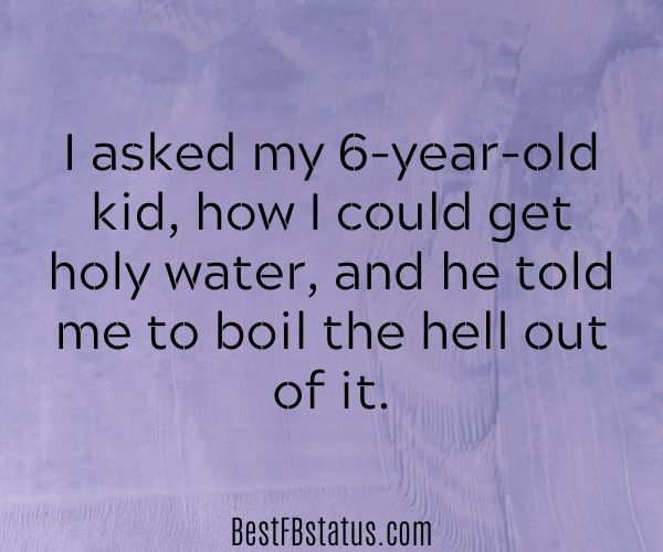 Violet background with the text: "I asked my 6-year-old kid, how I could get holy water, and he told me to boil the hell out of it."