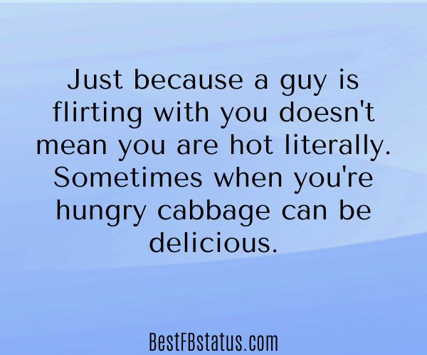 Light blue background with the text: "Just because a guy is flirting with you doesn't mean you are hot literally. Sometimes when you're hungry cabbage can be delicious."