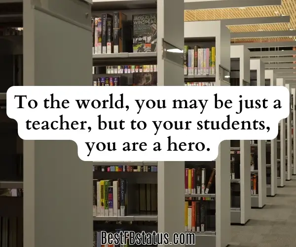 Image saying "To the world, you may be just a teacher, but to your students, you are a hero." - Unknown