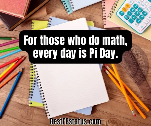 Image saying "For those who do math, every day is Pi Day." - Unknown