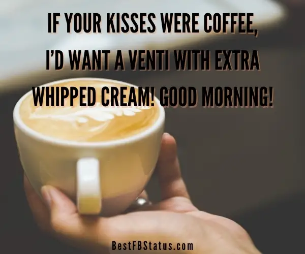 Image saying "If your kisses were coffee, I’d want a venti with extra whipped cream! Good morning!"