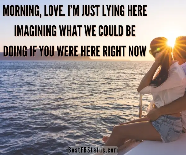Image saying "Morning, love. I’m just lying here imagining what we could be doing if you were here right now."
